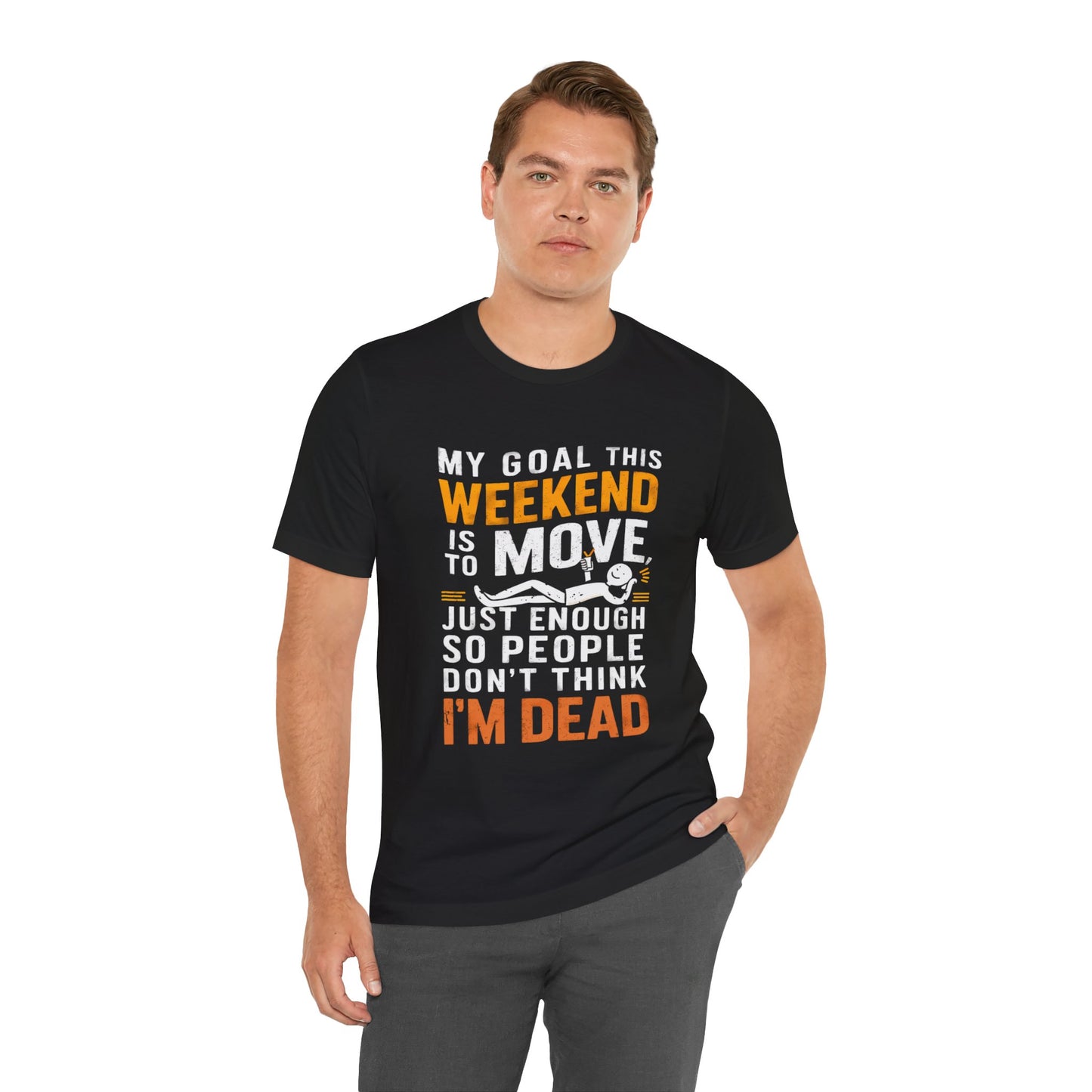 Weekend Goal Tee — "My Goal This Weekend Is To Move Just Enough So People Don't Think I'm Dead"